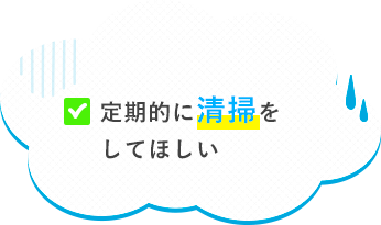 定期的に清掃をしてほしい